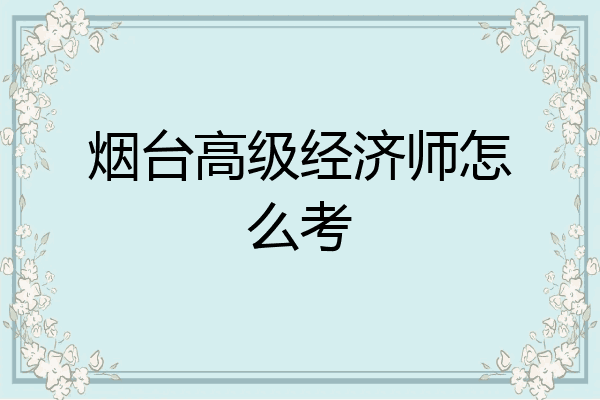 烟台高级经济师怎么考