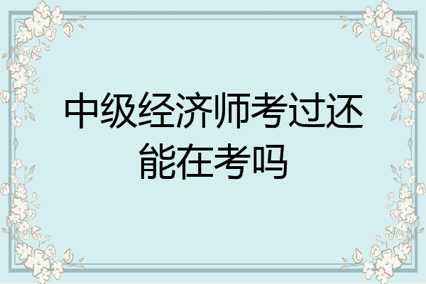 中级经济师考过还能在考吗