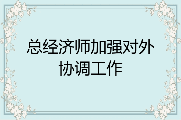 总经济师加强对外协调工作