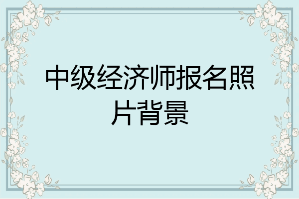 中级经济师报名照片背景
