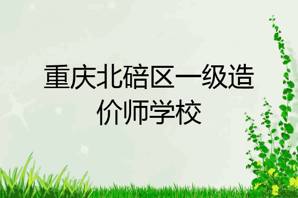 重庆北碚区一级造价师学校