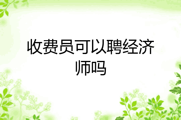 收费员可以聘经济师吗