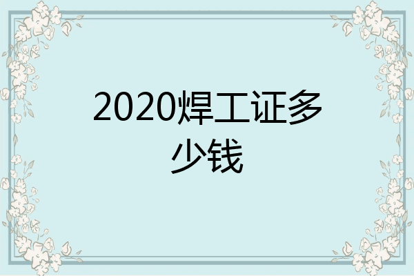 2020焊工证多少钱
