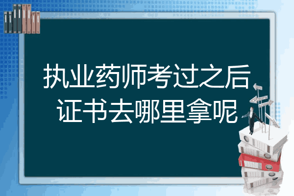 执业药师考过之后证书去哪里拿呢