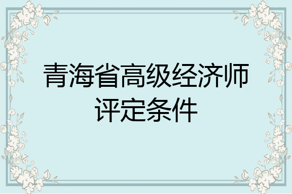 青海省高级经济师评定条件