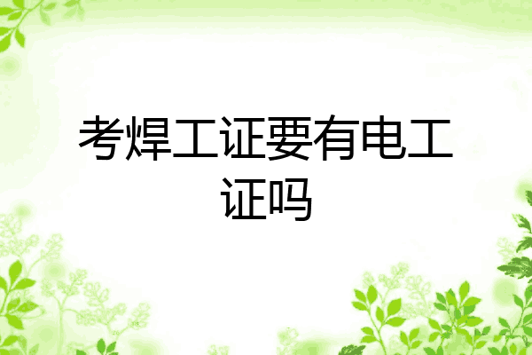 考焊工证要有电工证吗