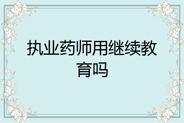 执业药师用继续教育吗