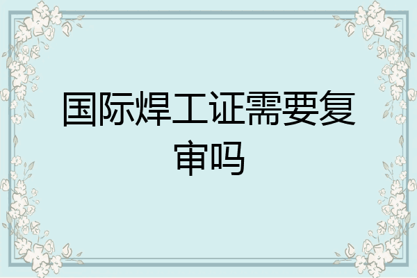 国际焊工证需要复审吗