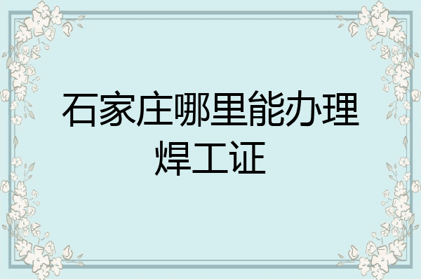 石家庄哪里能办理焊工证