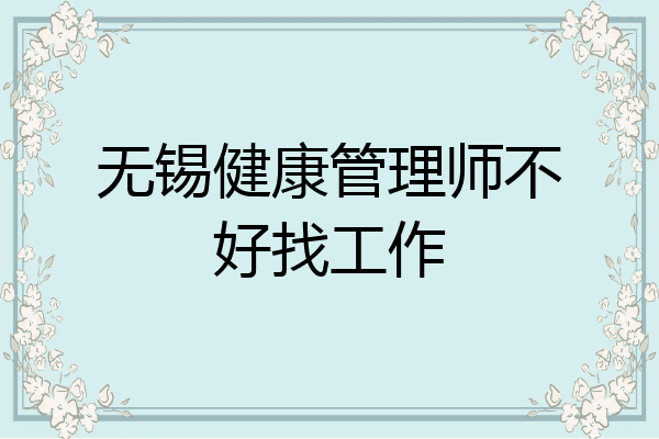 无锡健康管理师不好找工作