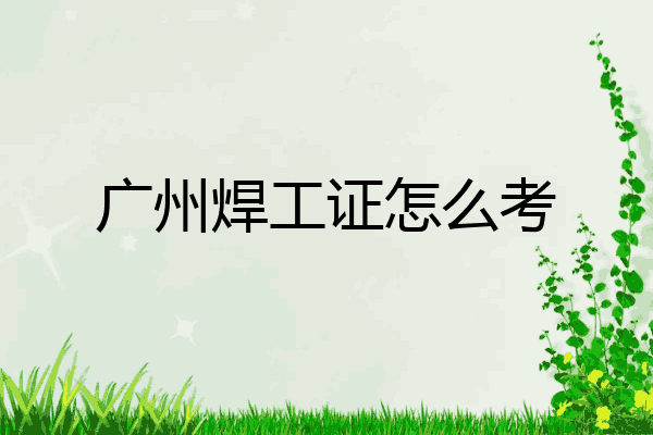 广州焊工证怎么考