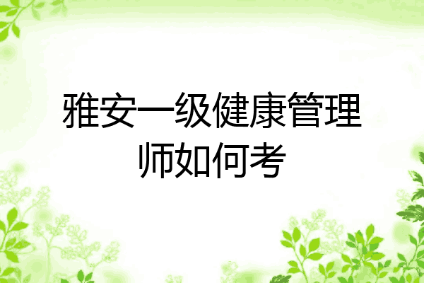 雅安一级健康管理师如何考