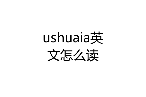 ushuaia英文怎么读