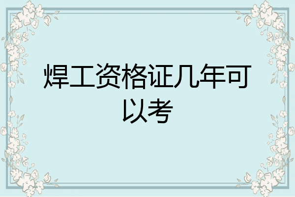 焊工资格证几年可以考