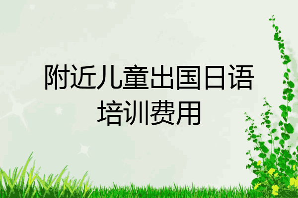 附近儿童出国日语培训费用