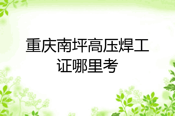 重庆南坪高压焊工证哪里考