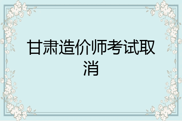 甘肃造价师考试取消