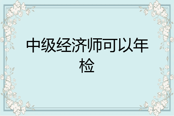 中级经济师可以年检