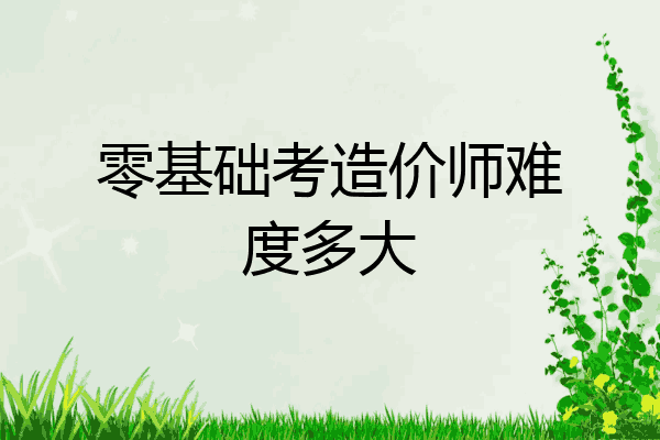 零基础考造价师难度多大