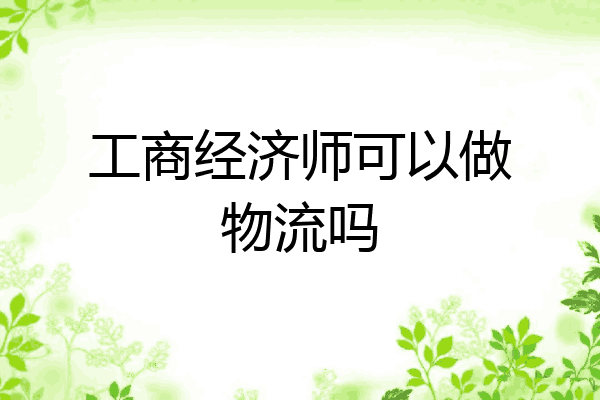 工商经济师可以做物流吗