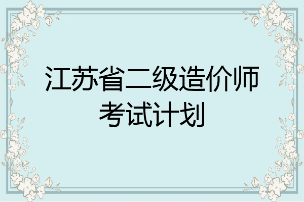 江苏省二级造价师考试计划