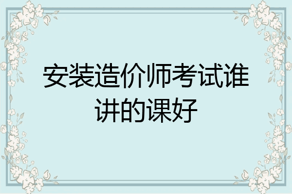 安装造价师考试谁讲的课好