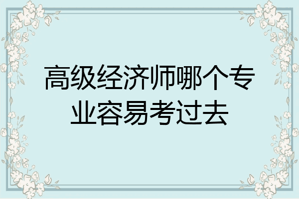 高级经济师哪个专业容易考过去