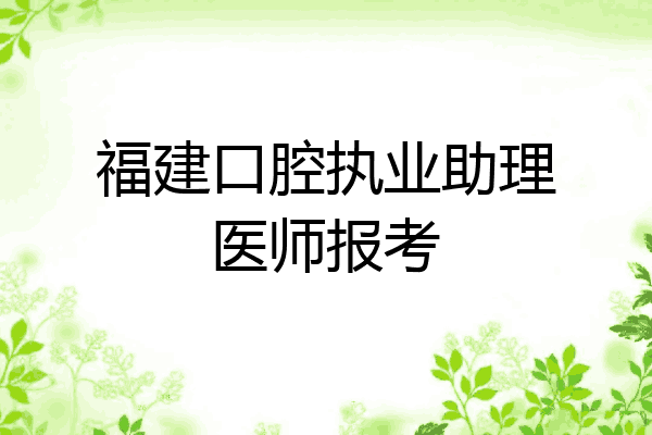 福建口腔执业助理医师报考