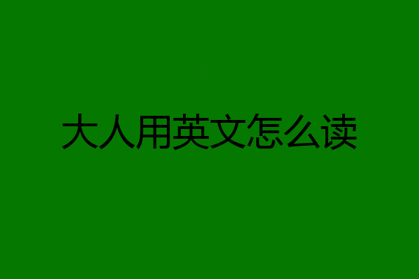 大人用英文怎么读