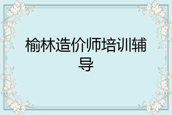 榆林造价师培训辅导