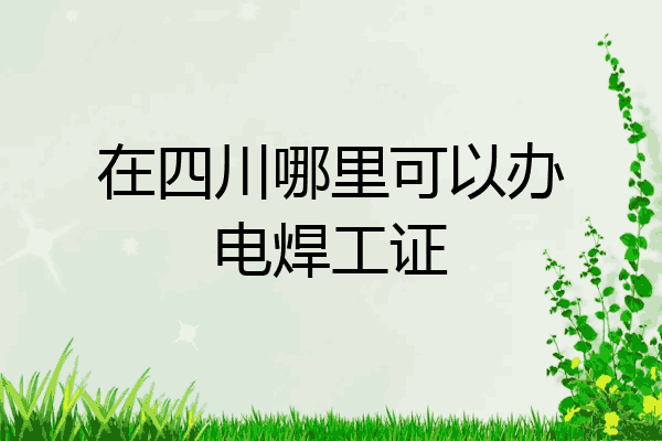在四川哪里可以办电焊工证
