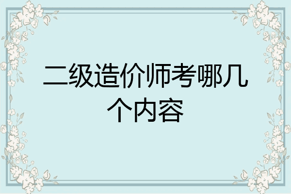 二级造价师考哪几个内容