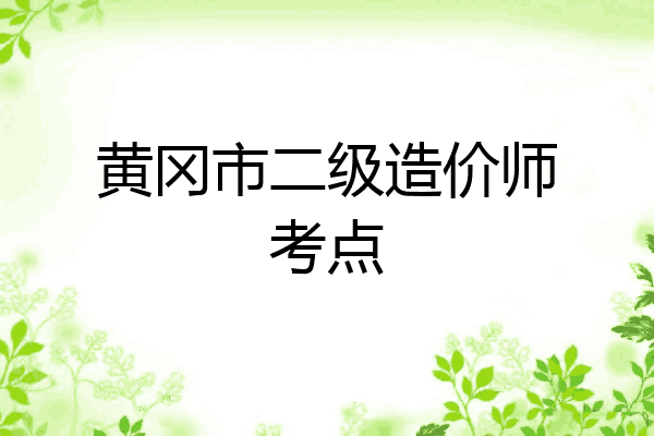 黄冈市二级造价师考点