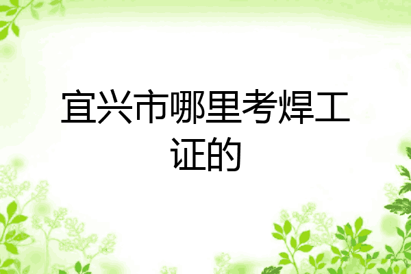 宜兴市哪里考焊工证的