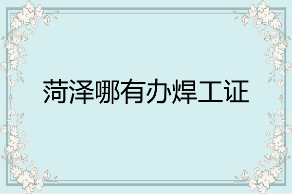 菏泽哪有办焊工证