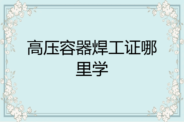 高压容器焊工证哪里学
