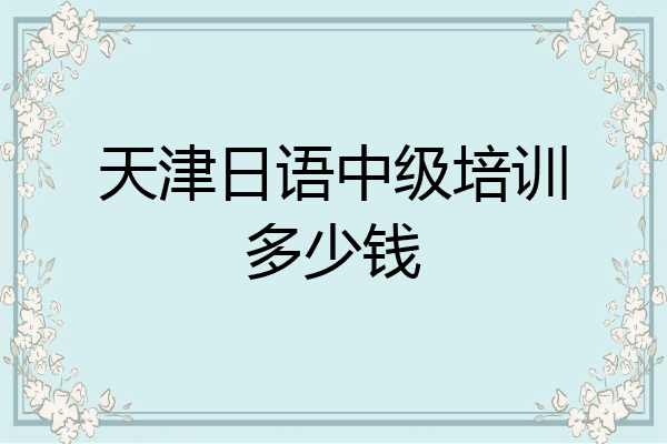 天津日语中级培训多少钱