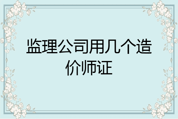 监理公司用几个造价师证