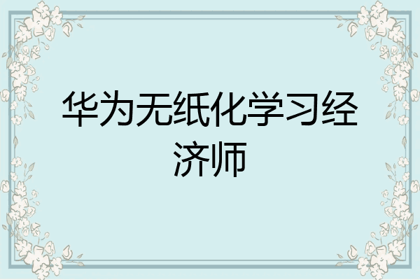 华为无纸化学习经济师