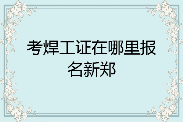 考焊工证在哪里报名新郑