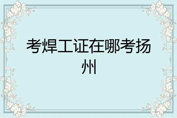 考焊工证在哪考扬州