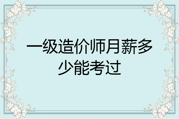一级造价师月薪多少能考过