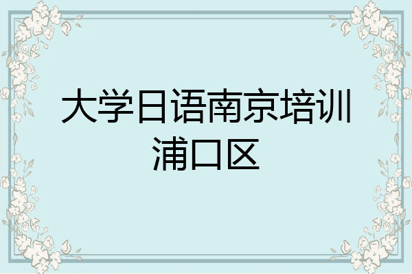 大学日语南京培训浦口区
