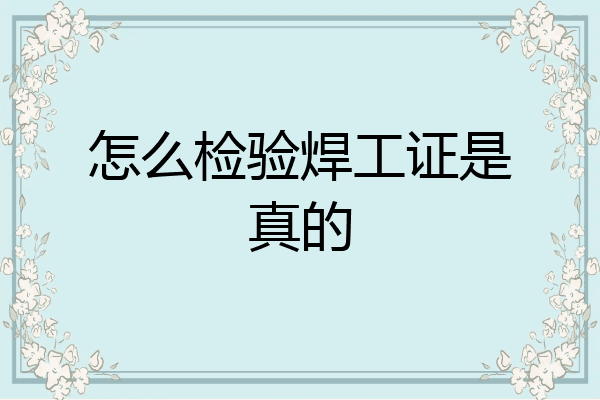 怎么检验焊工证是真的