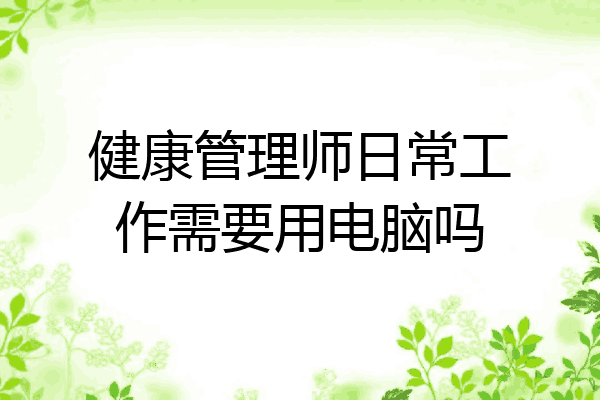 健康管理师日常工作需要用电脑吗