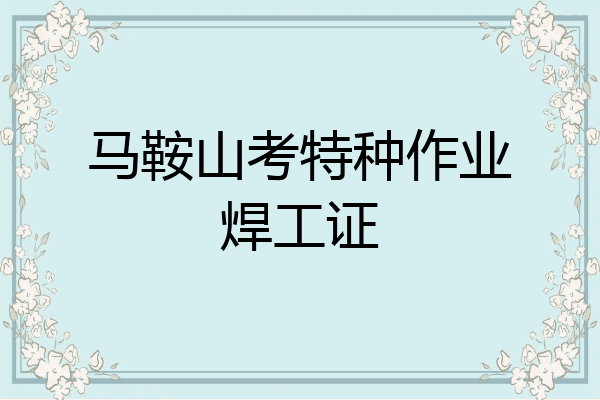 马鞍山考特种作业焊工证