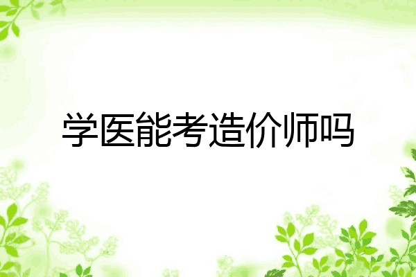 学医能考造价师吗