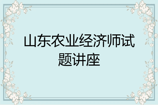 山东农业经济师试题讲座