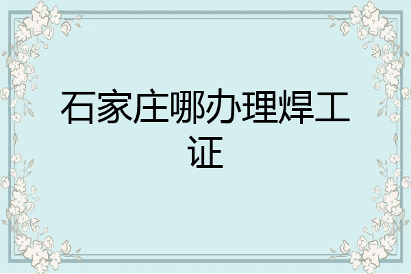 石家庄哪办理焊工证