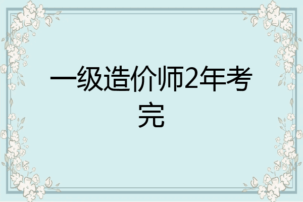 一级造价师2年考完